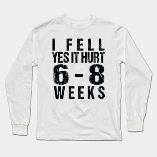 Funny Broken, I Fell Yes It Hurt 6-8 Weeks Long Sleeve T-Shirt